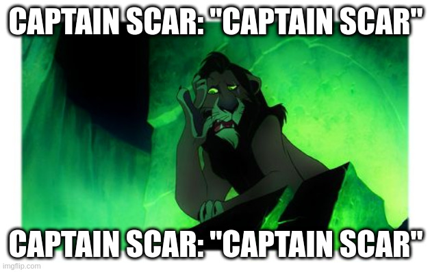 Lion King Scar | CAPTAIN SCAR: "CAPTAIN SCAR" CAPTAIN SCAR: "CAPTAIN SCAR" | image tagged in lion king scar | made w/ Imgflip meme maker
