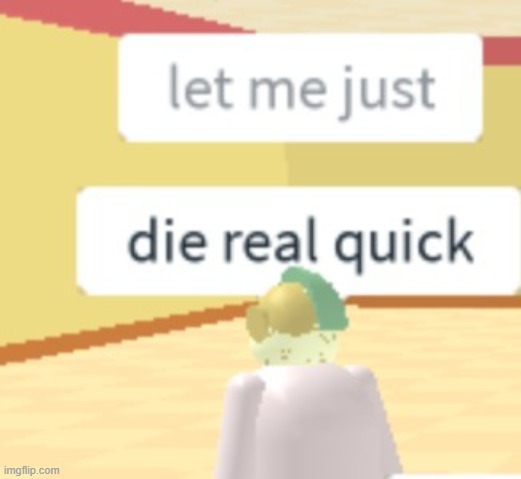 let me just die real quick | image tagged in let me just die real quick,super bomb survival,roblox | made w/ Imgflip meme maker
