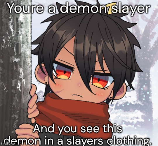 Can be any RP but erp. Hes 17 so that isn’t okie dokie | Youre a demon slayer; And you see this demon in a slayers clothing. | made w/ Imgflip meme maker