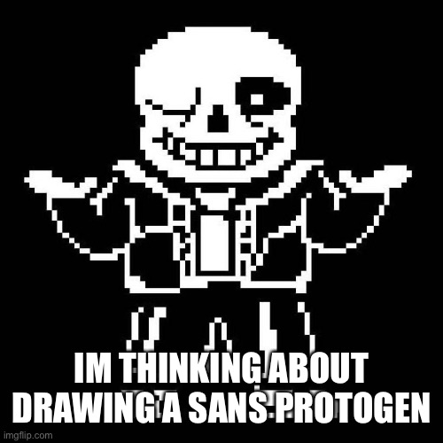 should i do it? | IM THINKING ABOUT DRAWING A SANS PROTOGEN | image tagged in sans undertale | made w/ Imgflip meme maker
