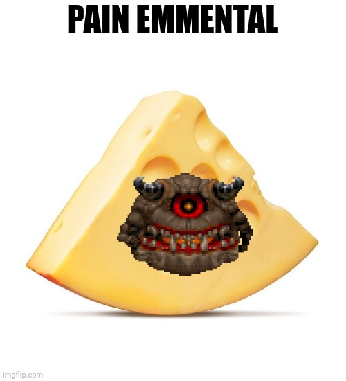 Pain emmental, what more can I say? | PAIN EMMENTAL | image tagged in cheese,doom | made w/ Imgflip meme maker