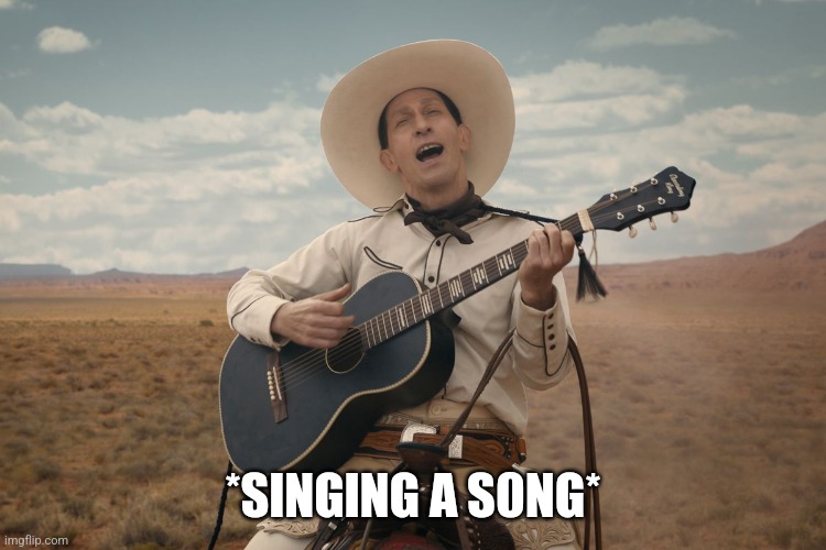 buster scruggs ballad | *SlNGlNG A S0NG* | image tagged in buster scruggs ballad | made w/ Imgflip meme maker