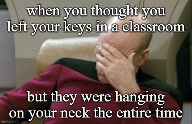 first day problems | when you thought you left your keys in a classroom; but they were hanging on your neck the entire time | image tagged in captain picard facepalm,college | made w/ Imgflip meme maker