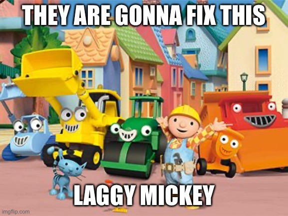 Bob the Builder | THEY ARE GONNA FIX THIS LAGGY MICKEY | image tagged in bob the builder | made w/ Imgflip meme maker