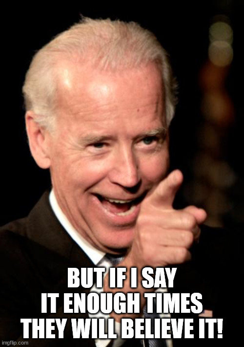 Smilin Biden Meme | BUT IF I SAY IT ENOUGH TIMES THEY WILL BELIEVE IT! | image tagged in memes,smilin biden | made w/ Imgflip meme maker