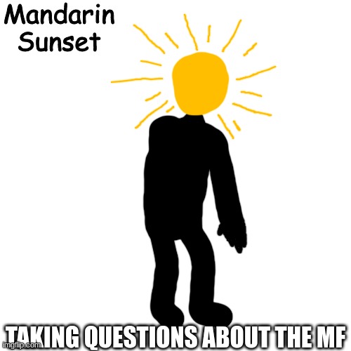 Mandarin Sunset | TAKING QUESTIONS ABOUT THE MF | image tagged in mandarin sunset | made w/ Imgflip meme maker
