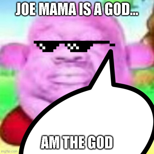 Joemamaism | JOE MAMA IS A GOD... AM THE GOD | image tagged in joe mama | made w/ Imgflip meme maker