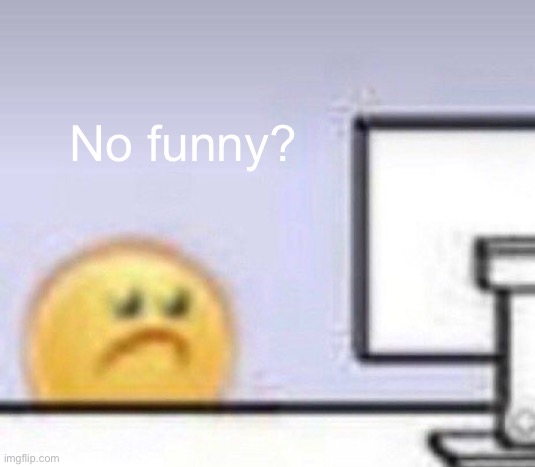 Emoji computer | No funny? | image tagged in emoji computer | made w/ Imgflip meme maker