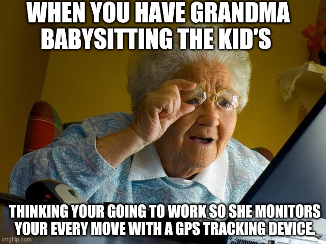 Grandmas watching you | WHEN YOU HAVE GRANDMA BABYSITTING THE KID'S; THINKING YOUR GOING TO WORK SO SHE MONITORS YOUR EVERY MOVE WITH A GPS TRACKING DEVICE. | image tagged in memes,grandmas watching you,busted | made w/ Imgflip meme maker