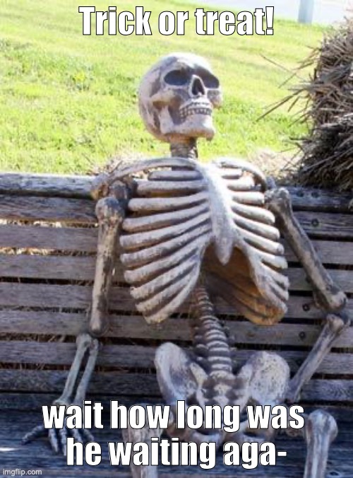 1 hour later after the bell goes off | Trick or treat! wait how long was 
he waiting aga- | image tagged in memes,waiting skeleton,spooky month | made w/ Imgflip meme maker
