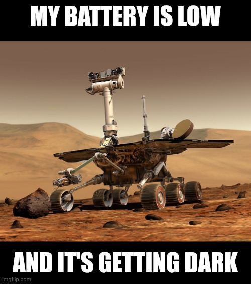 Mars Rover opportunity |  MY BATTERY IS LOW; AND IT'S GETTING DARK | image tagged in nasa | made w/ Imgflip meme maker