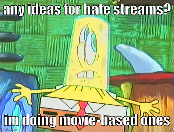 i'll make them when K0T finishes my -britishpizza- alt | any ideas for hate streams? im doing movie-based ones | image tagged in memes,funny,glassbob,hate streams,movie,question | made w/ Imgflip meme maker