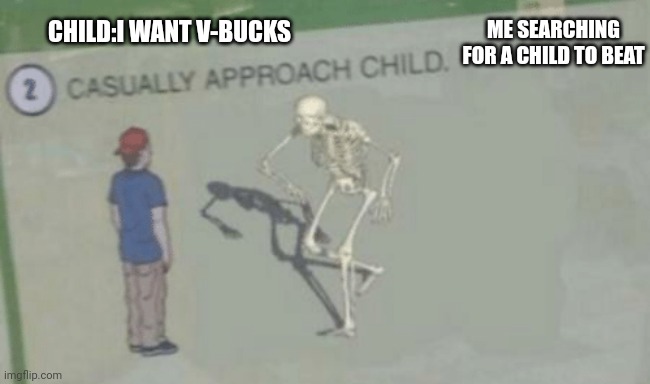 Can I beat the child? | ME SEARCHING FOR A CHILD TO BEAT; CHILD:I WANT V-BUCKS | image tagged in casually approach child | made w/ Imgflip meme maker