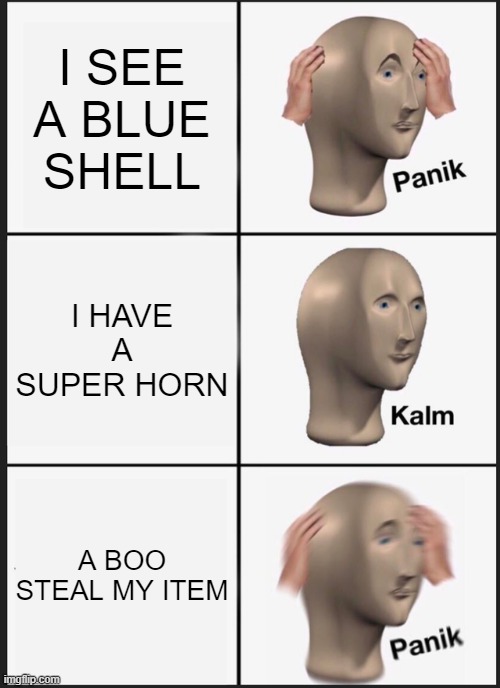 HE WE COME | I SEE A BLUE SHELL; I HAVE A SUPER HORN; A BOO STEAL MY ITEM | image tagged in memes,panik kalm panik,blue shell,mario kart | made w/ Imgflip meme maker