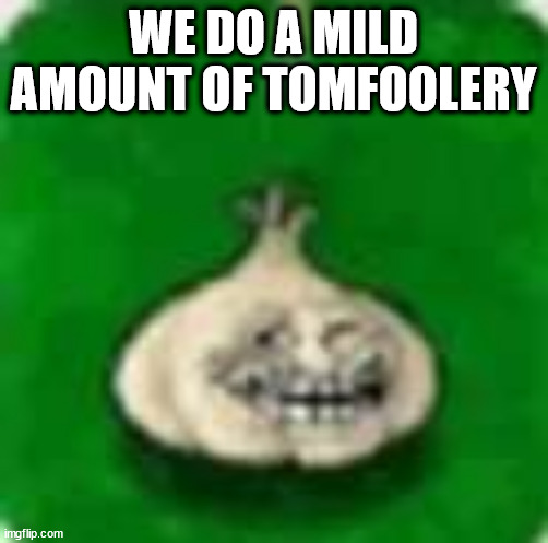 troll garlic | WE DO A MILD AMOUNT OF TOMFOOLERY | image tagged in troll garlic | made w/ Imgflip meme maker