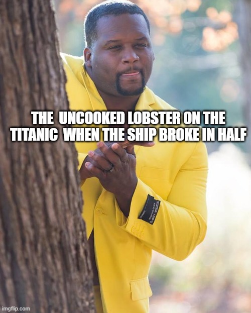 Anthony Adams Rubbing Hands | THE  UNCOOKED LOBSTER ON THE TITANIC  WHEN THE SHIP BROKE IN HALF | image tagged in anthony adams rubbing hands | made w/ Imgflip meme maker