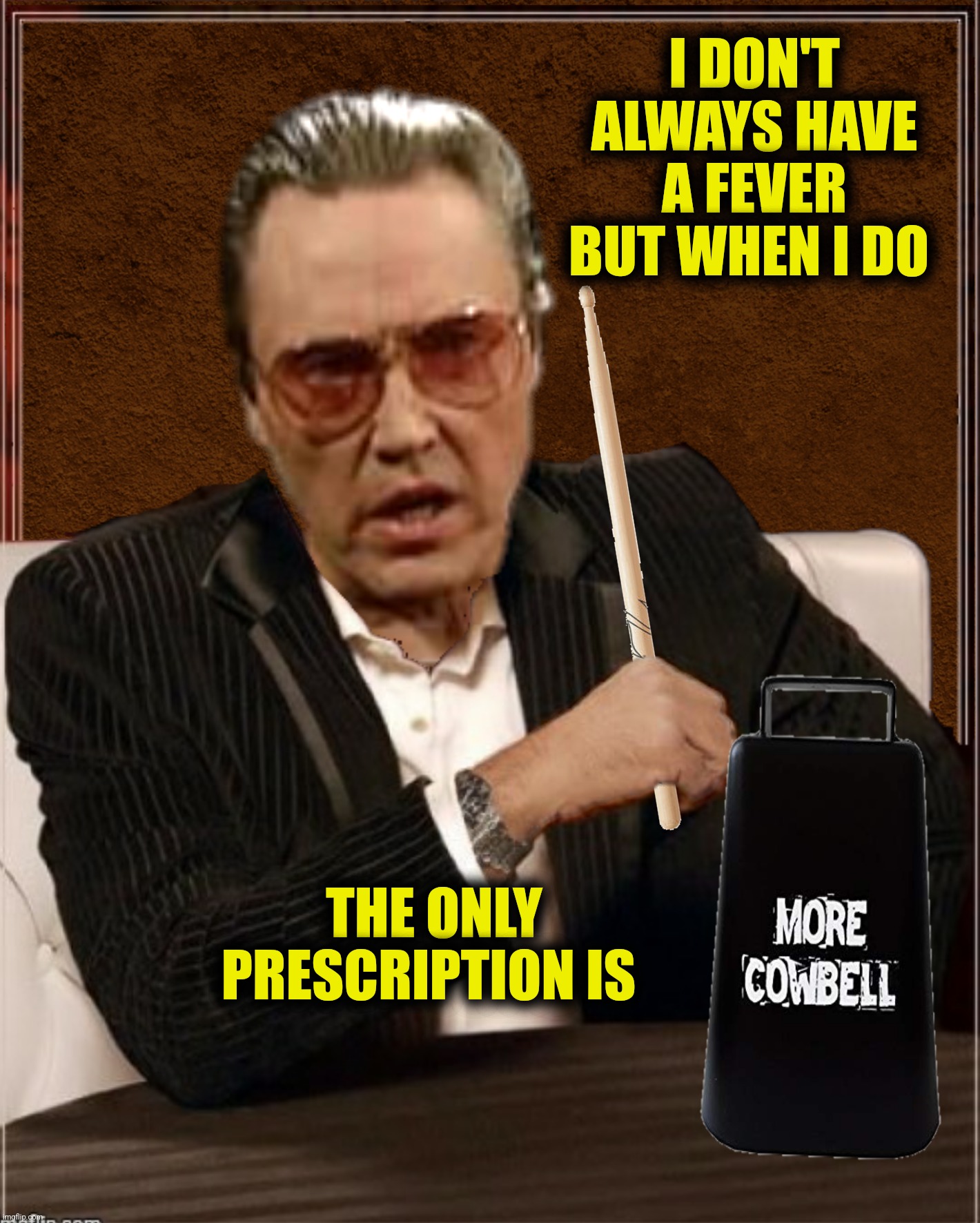 Bad Photoshop Sunday presents:  More cowbell! | I DON'T ALWAYS HAVE A FEVER BUT WHEN I DO; THE ONLY PRESCRIPTION IS | image tagged in bad photoshop sunday,christopher walken,the most interesting man in the world,more cowbell,saturday night live | made w/ Imgflip meme maker