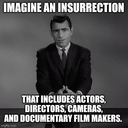 Insurrection in 3,2,1... | IMAGINE AN INSURRECTION; THAT INCLUDES ACTORS, DIRECTORS, CAMERAS, AND DOCUMENTARY FILM MAKERS. | image tagged in imagine if you will | made w/ Imgflip meme maker