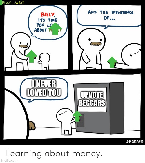 BAD BILLY |  I NEVER LOVED YOU; UPVOTE BEGGARS | image tagged in billy learning about money,bad billy,billy | made w/ Imgflip meme maker