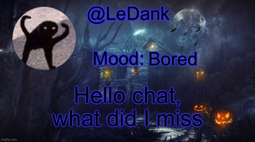 LeDank spooky temp | Bored; Hello chat, what did I miss | image tagged in ledank spooky temp | made w/ Imgflip meme maker