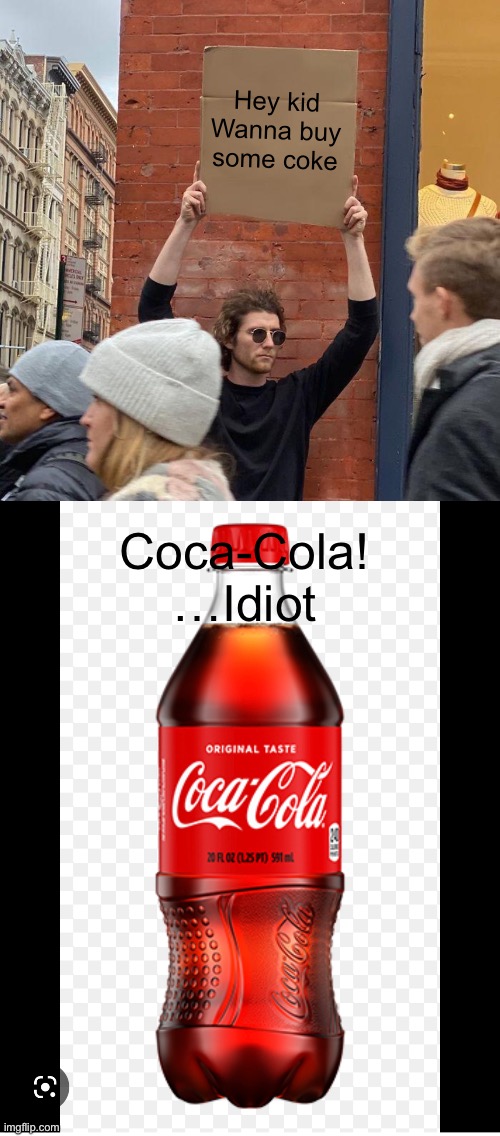 Coca-Cola | Hey kid
Wanna buy some coke; Coca-Cola!
…Idiot | image tagged in memes,guy holding cardboard sign | made w/ Imgflip meme maker