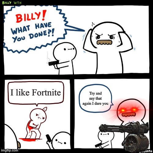 Good job Billy | I like Fortnite; Try and say that again I dare you | image tagged in billy what have you done,fortnite,billy,guns,minigun | made w/ Imgflip meme maker