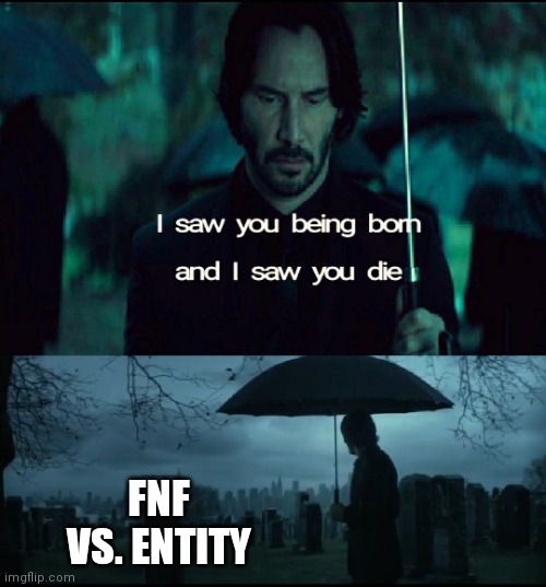 I'm still greiving this massive loss to this very day. :'( | FNF VS. ENTITY | image tagged in i saw you being born,friday night funkin | made w/ Imgflip meme maker