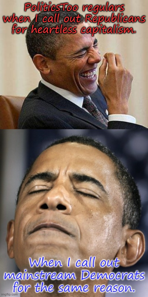 One party with 2 right wings. | PoliticsToo regulars when I call out Republicans for heartless capitalism. When I call out mainstream Democrats for the same reason. | image tagged in obama mood swings,money in politics,sell out,they're the same picture,contradiction | made w/ Imgflip meme maker