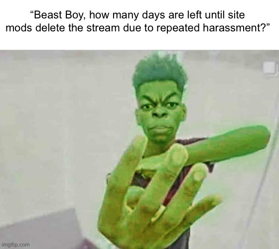 Beast Boy Holding Up 4 Fingers | “Beast Boy, how many days are left until site mods delete the stream due to repeated harassment?” | image tagged in beast boy holding up 4 fingers | made w/ Imgflip meme maker