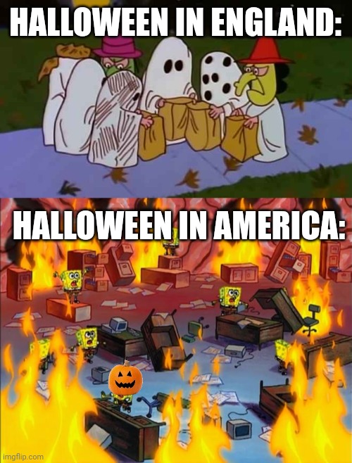 Halloween in america tho | HALLOWEEN IN ENGLAND:; HALLOWEEN IN AMERICA: | image tagged in charlie brown trick-or-treats,spongebob fire | made w/ Imgflip meme maker