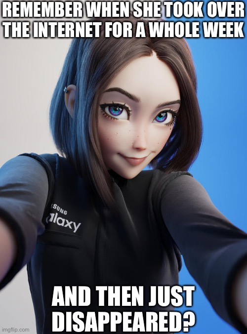 Samsung Girl | REMEMBER WHEN SHE TOOK OVER THE INTERNET FOR A WHOLE WEEK; AND THEN JUST DISAPPEARED? | image tagged in funny,memes,samsung,rule 34 | made w/ Imgflip meme maker