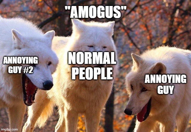 Literally all of based people | "AMOGUS"; NORMAL PEOPLE; ANNOYING GUY #2; ANNOYING GUY | image tagged in the three wolves | made w/ Imgflip meme maker