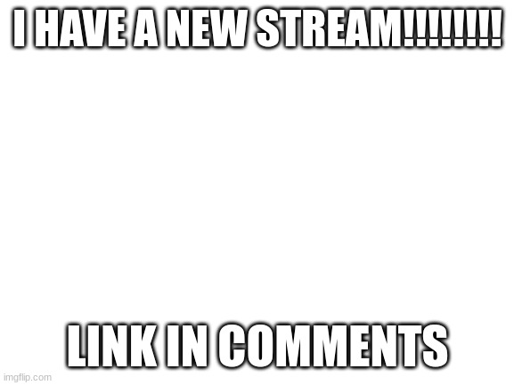 competent wording | I HAVE A NEW STREAM!!!!!!!! LINK IN COMMENTS | image tagged in blank white template | made w/ Imgflip meme maker