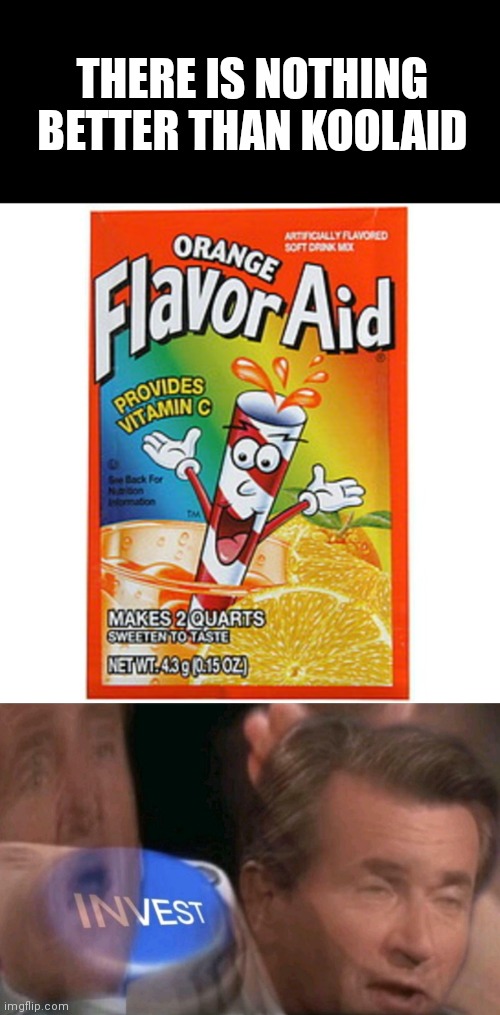 Invest in neccessary products | THERE IS NOTHING BETTER THAN KOOLAID | image tagged in invest | made w/ Imgflip meme maker