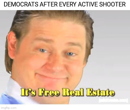 As long as they can push their house and senate bills |  DEMOCRATS AFTER EVERY ACTIVE SHOOTER | image tagged in it's free real estate,democrats,biden,gun control | made w/ Imgflip meme maker