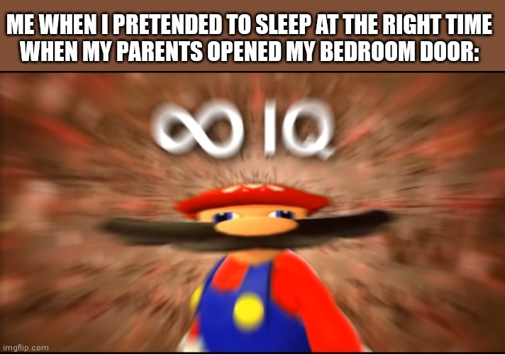 Yes, I have to do it |  ME WHEN I PRETENDED TO SLEEP AT THE RIGHT TIME
WHEN MY PARENTS OPENED MY BEDROOM DOOR: | image tagged in infinity iq mario | made w/ Imgflip meme maker
