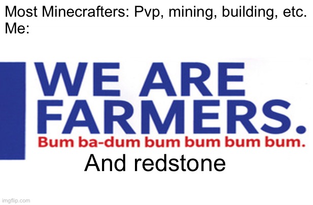 we are farmers | Most Minecrafters: Pvp, mining, building, etc.
Me:; And redstone | image tagged in we are farmers | made w/ Imgflip meme maker