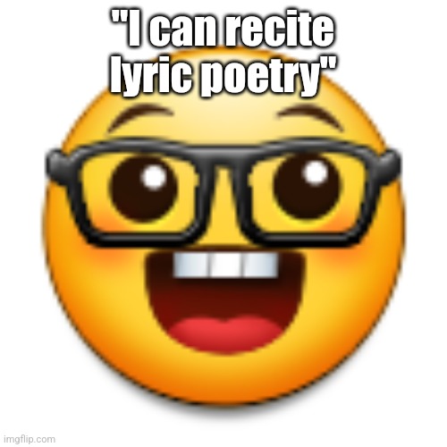 Old Samsung nerd emoji | "I can recite lyric poetry" | image tagged in old samsung nerd emoji | made w/ Imgflip meme maker