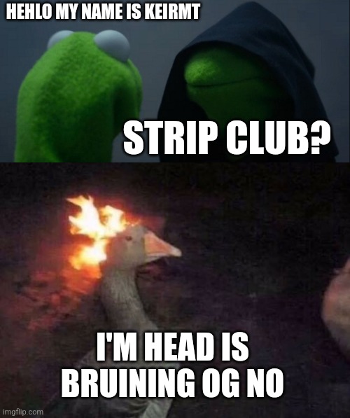 HEHLO MY NAME IS KEIRMT; STRIP CLUB? I'M HEAD IS BRUINING OG NO | image tagged in memes,evil kermit,kervin grey | made w/ Imgflip meme maker