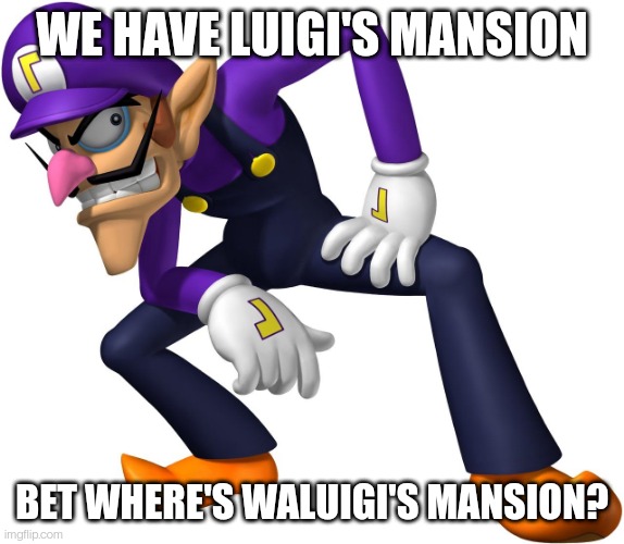 Waluigi | WE HAVE LUIGI'S MANSION; BET WHERE'S WALUIGI'S MANSION? | image tagged in waluigi | made w/ Imgflip meme maker