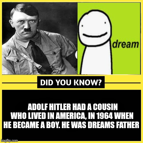 "This is misinformation" :nerd: | ADOLF HITLER HAD A COUSIN WHO LIVED IN AMERICA, IN 1964 WHEN HE BECAME A BOY. HE WAS DREAMS FATHER | made w/ Imgflip meme maker