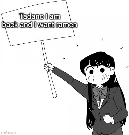 KCC in a nutshell | Tadano I am back and I want ramen | image tagged in komi-san holds the sign | made w/ Imgflip meme maker