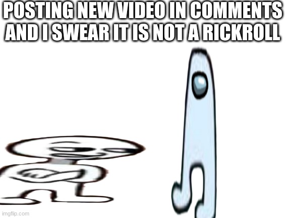 amogus | POSTING NEW VIDEO IN COMMENTS AND I SWEAR IT IS NOT A RICKROLL | image tagged in amogus | made w/ Imgflip meme maker
