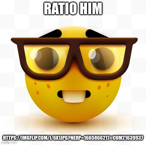 https://imgflip.com/i/6x1jpg?nerp=1665866217#com21639937 | RATIO HIM; HTTPS://IMGFLIP.COM/I/6X1JPG?NERP=1665866217#COM21639937 | image tagged in nerd emoji | made w/ Imgflip meme maker
