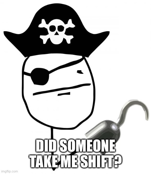 pirate | DID SOMEONE TAKE ME SHIFT? | image tagged in pirate | made w/ Imgflip meme maker