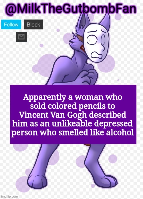 Milk but he's a mask-wearing wolf (Thanks Wallhammer | Apparently a woman who sold colored pencils to Vincent Van Gogh described him as an unlikeable depressed person who smelled like alcohol | image tagged in milk but he's a mask-wearing wolf thanks wallhammer | made w/ Imgflip meme maker