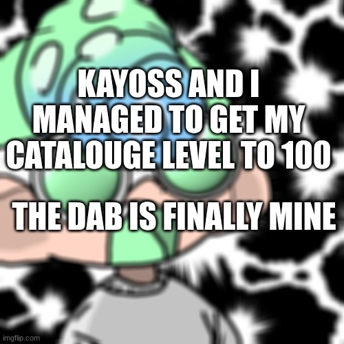 once you get over cl 100 you get mystery boxes every 10 levels | KAYOSS AND I MANAGED TO GET MY CATALOUGE LEVEL TO 100; THE DAB IS FINALLY MINE | image tagged in blessed noi | made w/ Imgflip meme maker