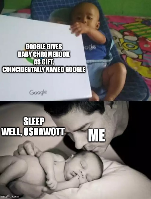 One of my favorite Pokemon | GOOGLE GIVES BABY CHROMEBOOK AS GIFT, COINCIDENTALLY NAMED GOOGLE; SLEEP WELL, OSHAWOTT; ME | image tagged in pokemon | made w/ Imgflip meme maker