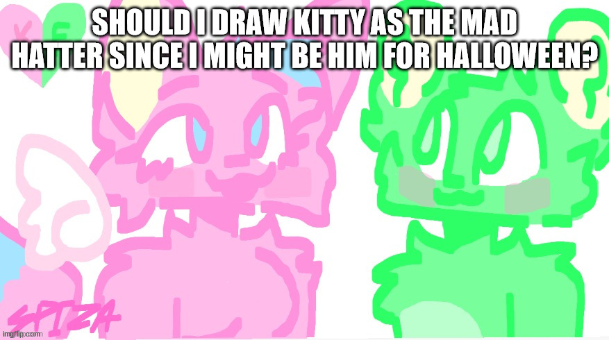 flippy x kitty drawn by SPI! | SHOULD I DRAW KITTY AS THE MAD HATTER SINCE I MIGHT BE HIM FOR HALLOWEEN? | image tagged in flippy x kitty drawn by spi | made w/ Imgflip meme maker