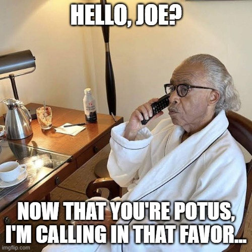 up to no good again, i see | HELLO, JOE? NOW THAT YOU'RE POTUS, I'M CALLING IN THAT FAVOR... | image tagged in al sharpton makes a phone call | made w/ Imgflip meme maker